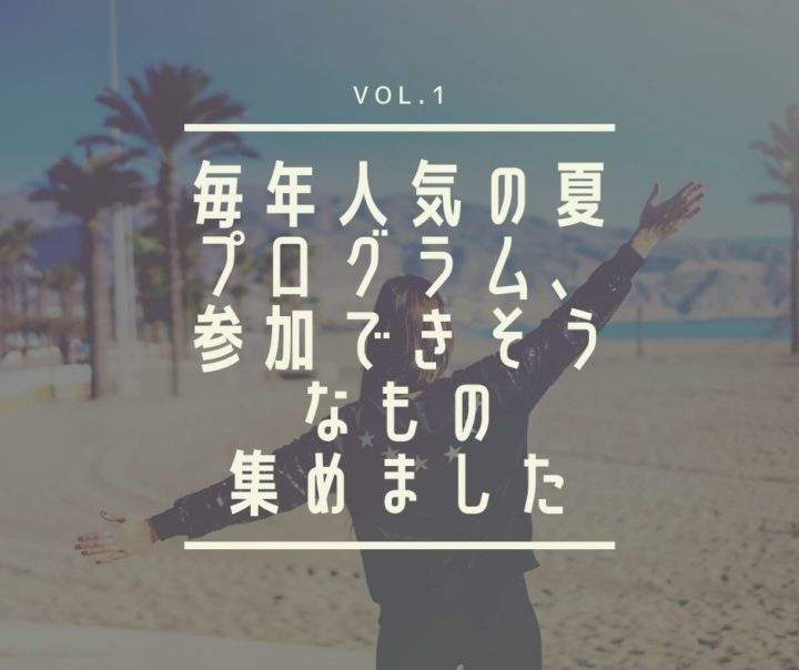 毎年人気の夏プログラム、参加”できそうな”もの集めましたVol.1